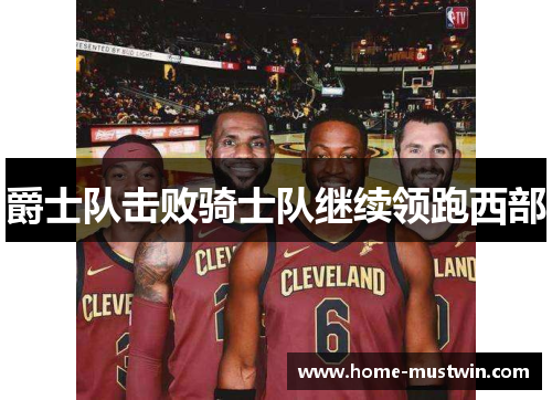 爵士队击败骑士队继续领跑西部